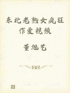 东北老熟女疯狂作爱视频