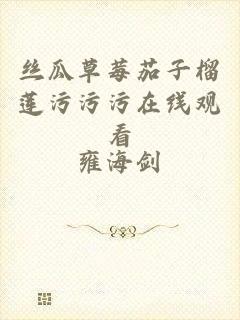 丝瓜草莓茄子榴莲污污污在线观看