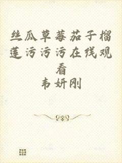 丝瓜草莓茄子榴莲污污污在线观看