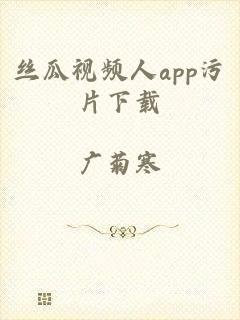 丝瓜视频人app污片下载