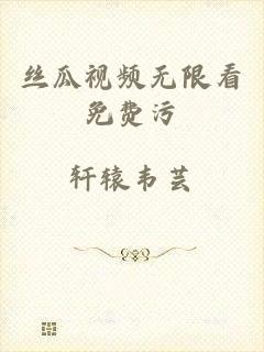 丝瓜视频无限看免费污