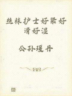 丝袜护士好紧好滑好湿