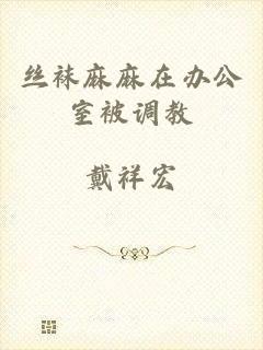 丝袜麻麻在办公室被调教