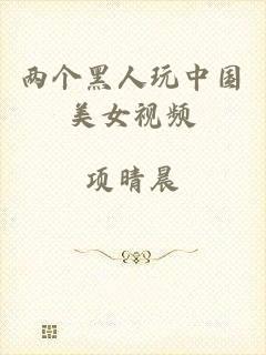 两个黑人玩中国美女视频