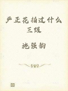 严正花拍过什么三级