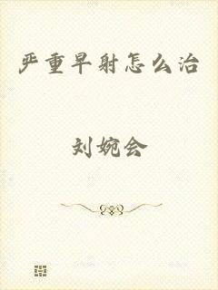 严重早射怎么治