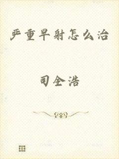 严重早射怎么治