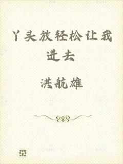 丫头放轻松让我进去