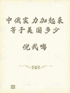 中俄实力加起来等于美国多少