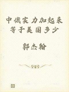 中俄实力加起来等于美国多少