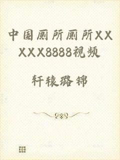 中国厕所厕所XXXXX8888视频