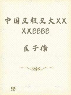 中国又粗又大XXXXBBBB