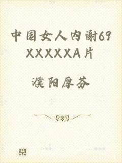 中国女人内谢69XXXXXA片