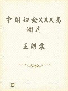 中国妇女XXX高潮片