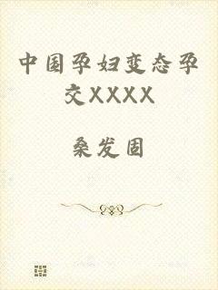 中国孕妇变态孕交XXXX