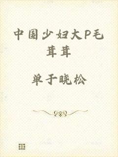 中国少妇大P毛茸茸