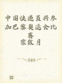 中国快递员将参加巴黎奥运会比赛