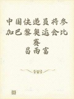 中国快递员将参加巴黎奥运会比赛