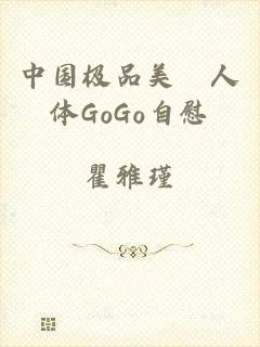 中国极品美軳人体GoGo自慰