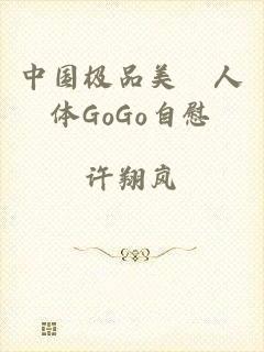 中国极品美軳人体GoGo自慰