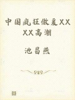 中国疯狂做爰XXXX高潮