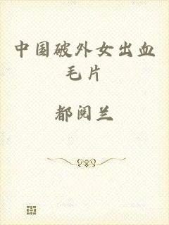 中国破外女出血毛片
