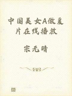 中国美女A做爰片在线播放