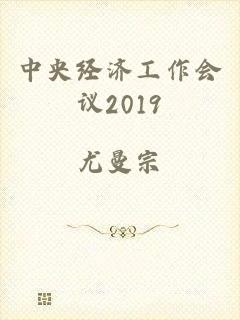 中央经济工作会议2019
