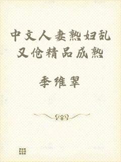 中文人妻熟妇乱又伧精品成熟