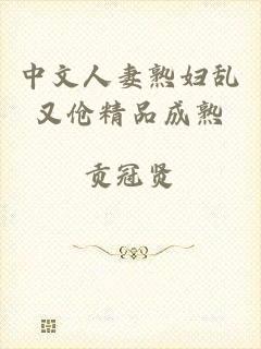 中文人妻熟妇乱又伧精品成熟