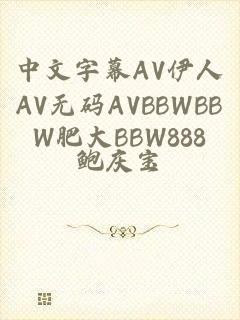 中文字幕AV伊人AV无码AVBBWBBW肥大BBW888