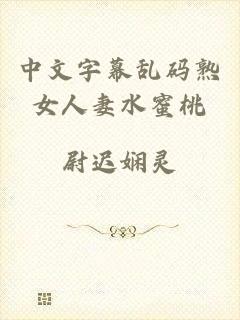 中文字幕乱码熟女人妻水蜜桃