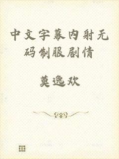 中文字幕内射无码制服剧情