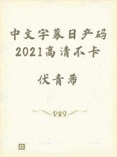 中文字幕日产码2021高清不卡