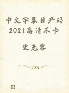 中文字幕日产码2021高清不卡