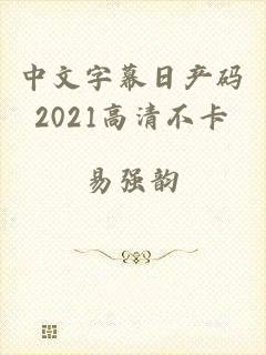 中文字幕日产码2021高清不卡