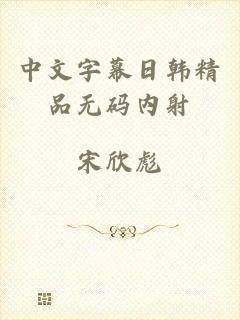 中文字幕日韩精品无码内射