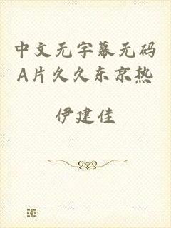 中文无字幕无码A片久久东京热