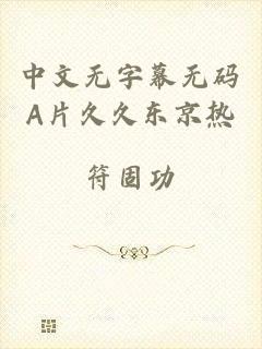中文无字幕无码A片久久东京热