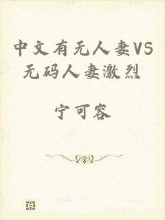 中文有无人妻VS无码人妻激烈