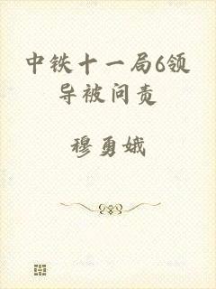 中铁十一局6领导被问责