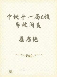 中铁十一局6领导被问责