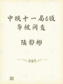 中铁十一局6领导被问责
