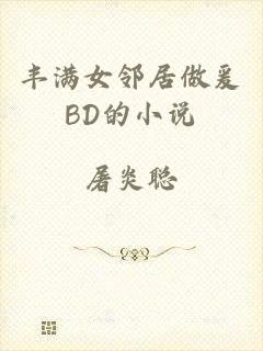 丰满女邻居做爰BD的小说