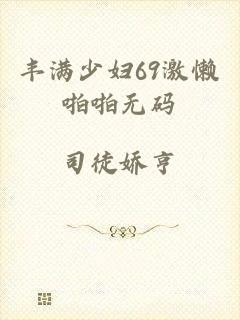 丰满少妇69激懒啪啪无码