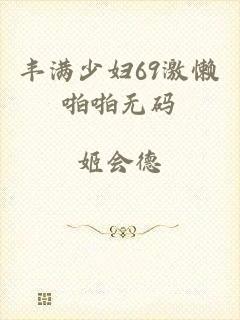丰满少妇69激懒啪啪无码