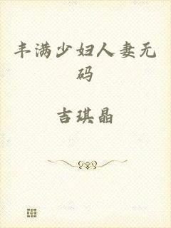 丰满少妇人妻无码