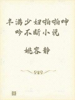 丰满少妇啪啪呻吟不断小说