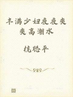 丰满少妇夜夜爽爽高潮水