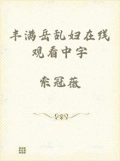 丰满岳乱妇在线观看中字